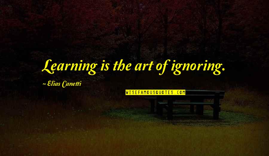 Elias Quotes By Elias Canetti: Learning is the art of ignoring.