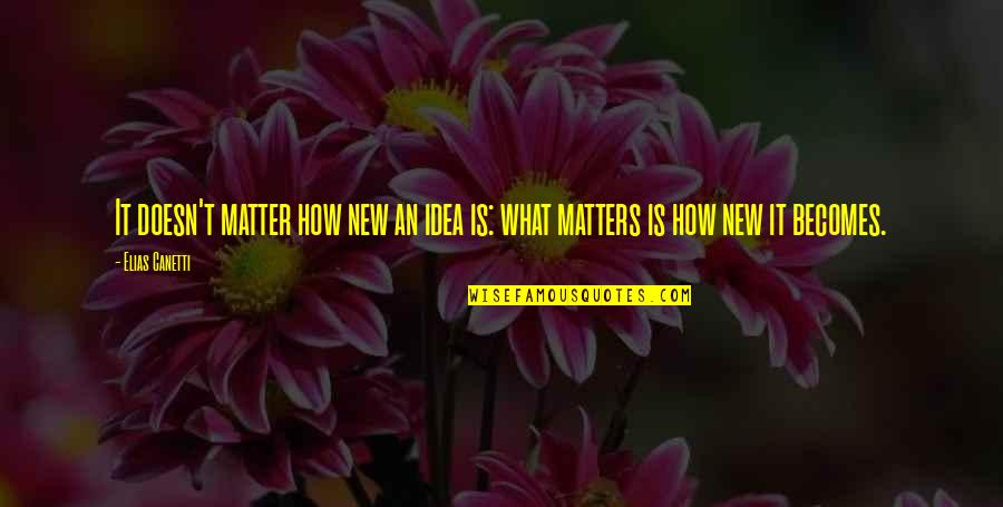 Elias Quotes By Elias Canetti: It doesn't matter how new an idea is: