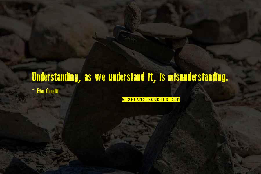 Elias Quotes By Elias Canetti: Understanding, as we understand it, is misunderstanding.