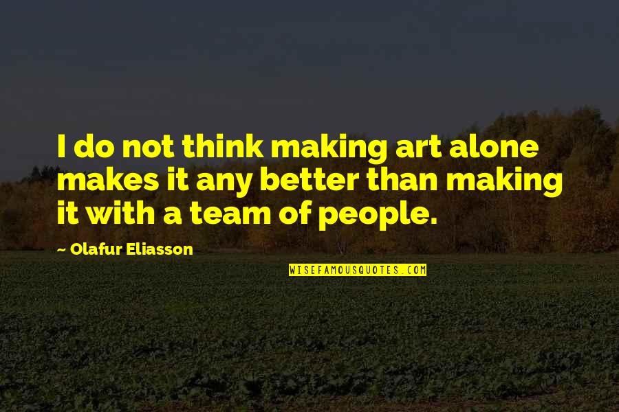 Eliasson Quotes By Olafur Eliasson: I do not think making art alone makes