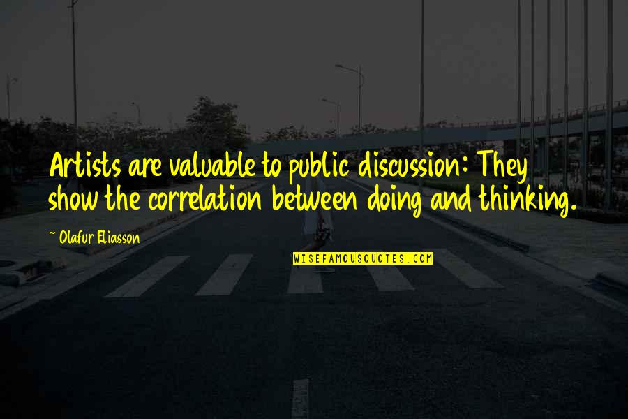Eliasson Quotes By Olafur Eliasson: Artists are valuable to public discussion: They show Eliasson Quotes By Olafur Eliasson: Artists are valuable to public discussion: They show