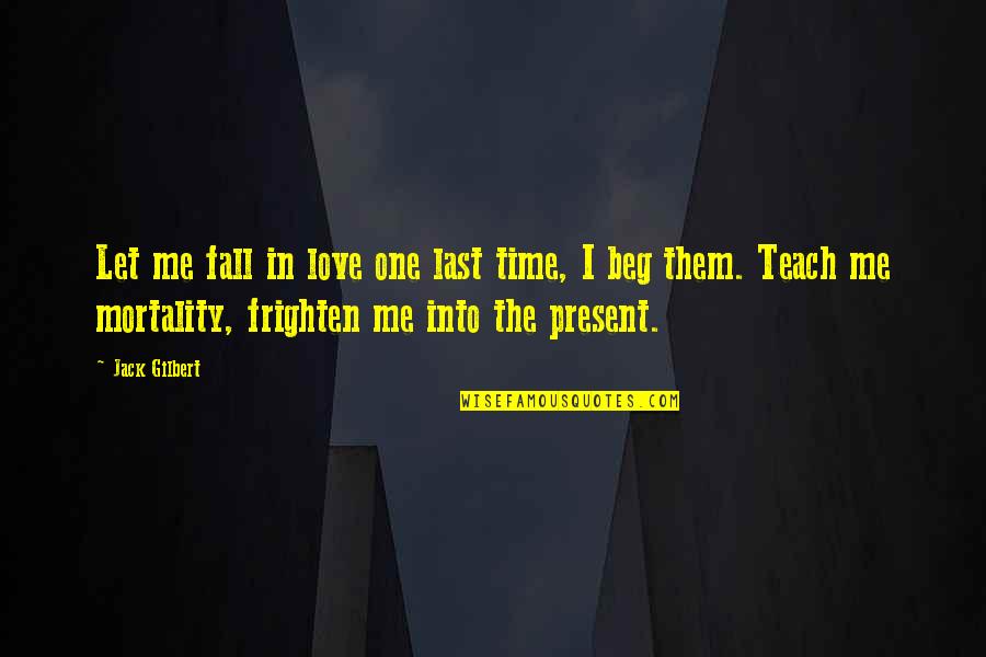 Eliav Barr Quotes By Jack Gilbert: Let me fall in love one last time,