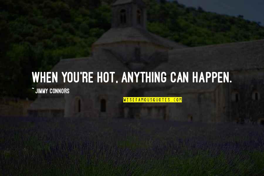Eliazar Chacha Quotes By Jimmy Connors: When you're hot, anything can happen. Eliazar Chacha Quotes By Jimmy Connors: When you're hot, anything can happen.