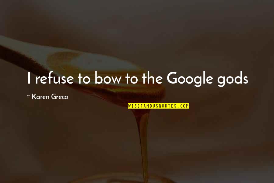 Eliazar Chacha Quotes By Karen Greco: I refuse to bow to the Google gods Eliazar Chacha Quotes By Karen Greco: I refuse to bow to the Google gods