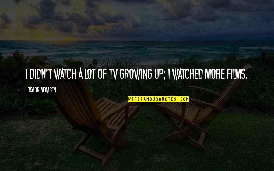 Eliazar Chacha Quotes By Taylor Momsen: I didn't watch a lot of TV growing Eliazar Chacha Quotes By Taylor Momsen: I didn't watch a lot of TV growing
