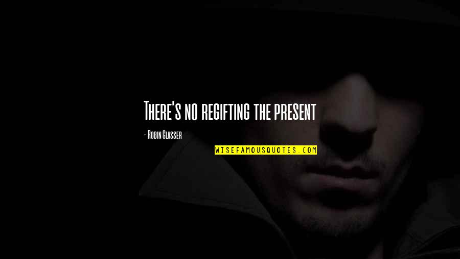 Elibariki Nguma Quotes By Robin Glasser: There's no regifting the present Elibariki Nguma Quotes By Robin Glasser: There's no regifting the present