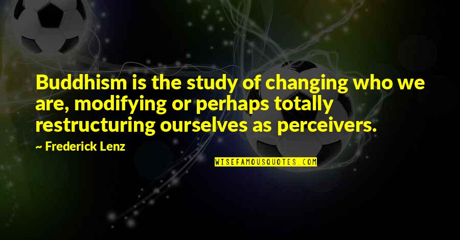Eliberarea Certificatului Quotes By Frederick Lenz: Buddhism is the study of changing who we Eliberarea Certificatului Quotes By Frederick Lenz: Buddhism is the study of changing who we