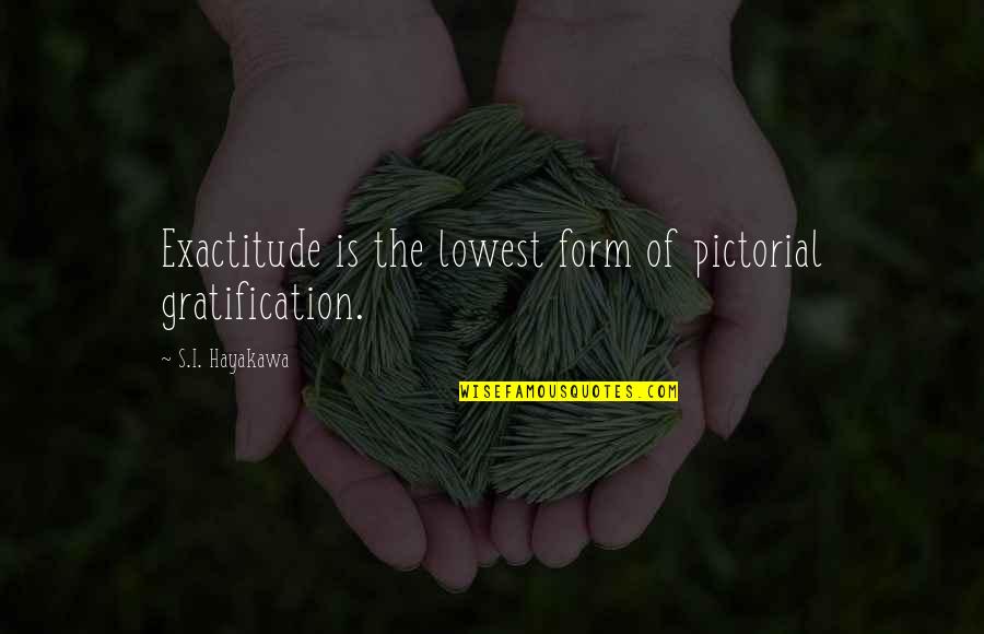 Eliberarea Permisului Quotes By S.I. Hayakawa: Exactitude is the lowest form of pictorial gratification. Eliberarea Permisului Quotes By S.I. Hayakawa: Exactitude is the lowest form of pictorial gratification.