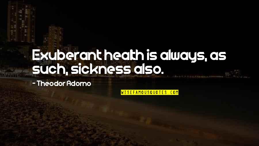 Eliberto Escamilla Quotes By Theodor Adorno: Exuberant health is always, as such, sickness also.