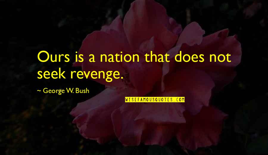 Elicio Grenache Quotes By George W. Bush: Ours is a nation that does not seek Elicio Grenache Quotes By George W. Bush: Ours is a nation that does not seek