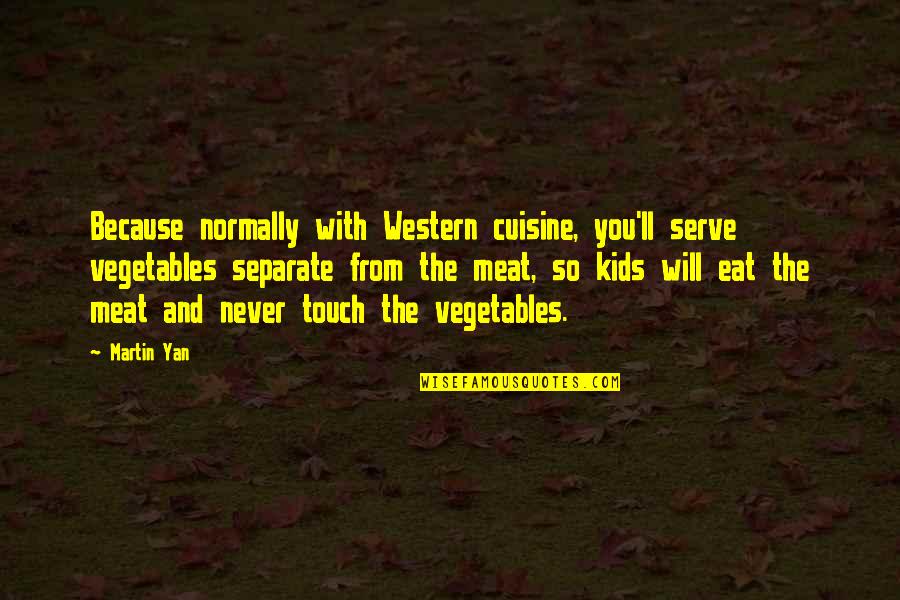 Elicio Hernandez Quotes By Martin Yan: Because normally with Western cuisine, you'll serve vegetables Elicio Hernandez Quotes By Martin Yan: Because normally with Western cuisine, you'll serve vegetables