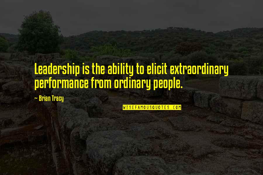 Elicit Quotes By Brian Tracy: Leadership is the ability to elicit extraordinary performance