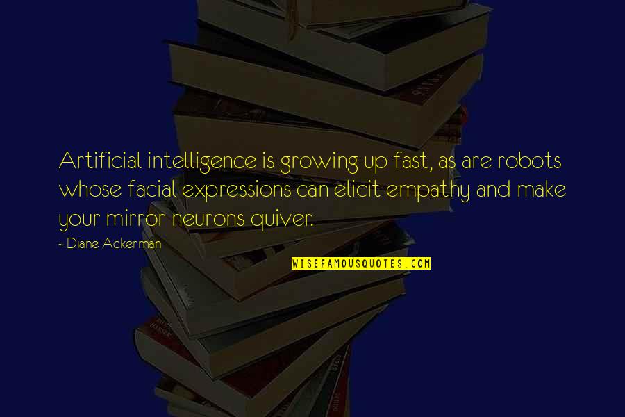 Elicit Quotes By Diane Ackerman: Artificial intelligence is growing up fast, as are