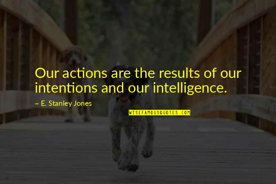Elicitation Quotes By E. Stanley Jones: Our actions are the results of our intentions