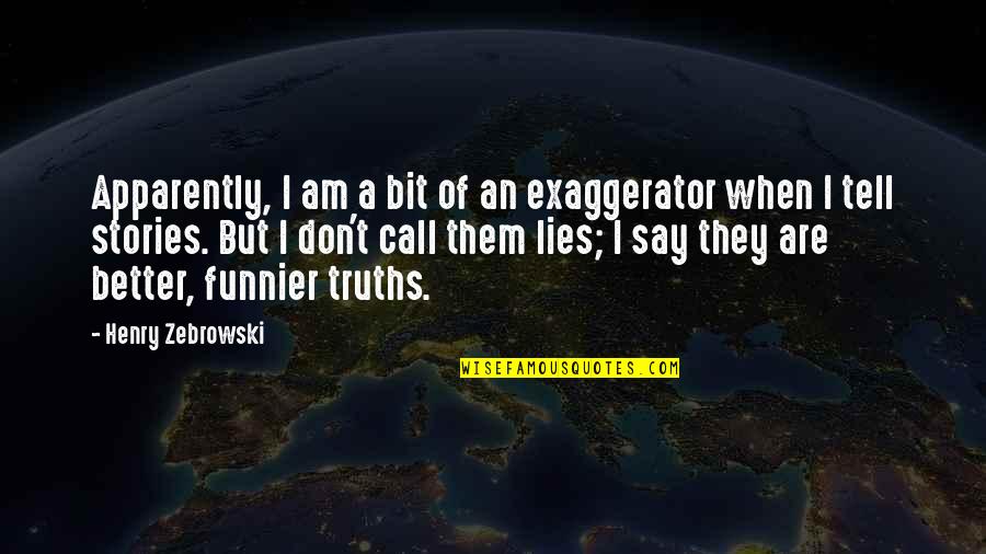 Elidas Smart Quotes By Henry Zebrowski: Apparently, I am a bit of an exaggerator Elidas Smart Quotes By Henry Zebrowski: Apparently, I am a bit of an exaggerator
