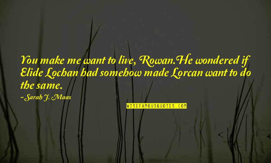 Elide Lochan Quotes By Sarah J. Maas: You make me want to live, Rowan.He wondered