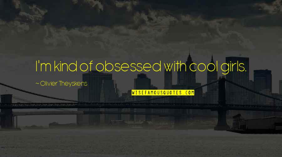 Elided Words Quotes By Olivier Theyskens: I'm kind of obsessed with cool girls.