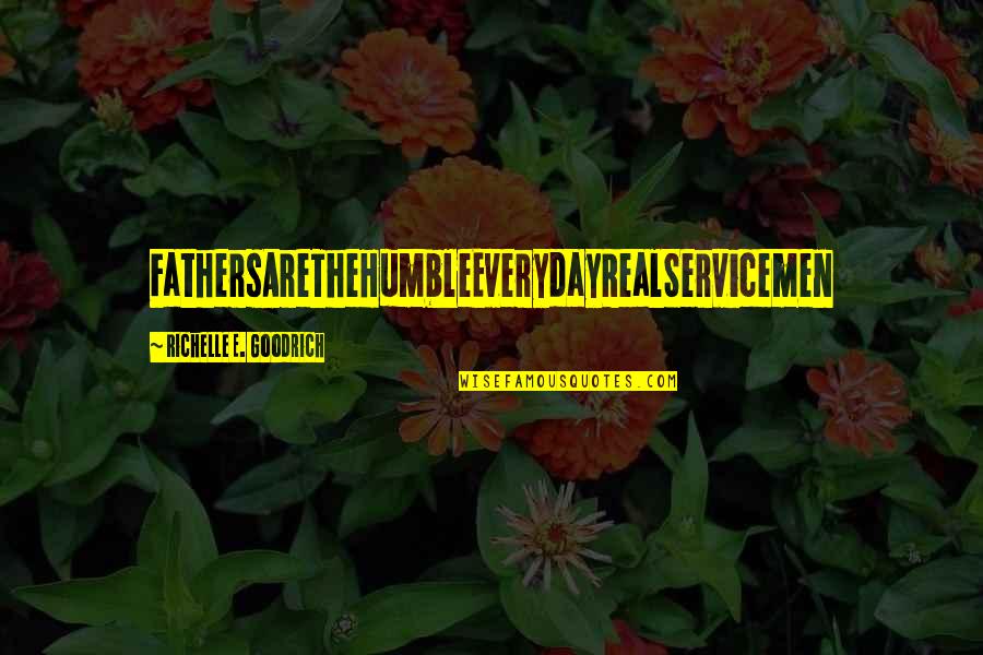 Elie And Father Quotes By Richelle E. Goodrich: FathersAreTheHumbleEverydayRealServicemen