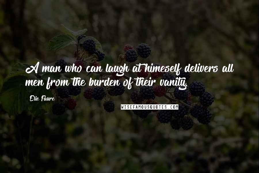 Elie Faure quotes: A man who can laugh at himeself delivers all men from the burden of their vanity.