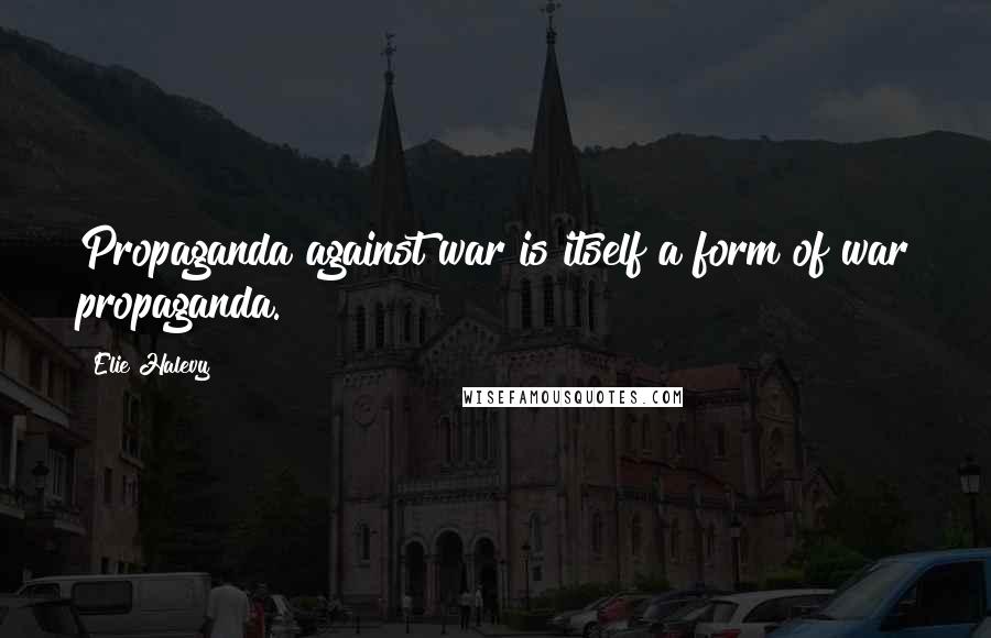 Elie Halevy quotes: Propaganda against war is itself a form of war propaganda. Elie Halevy quotes: Propaganda against war is itself a form of war propaganda.