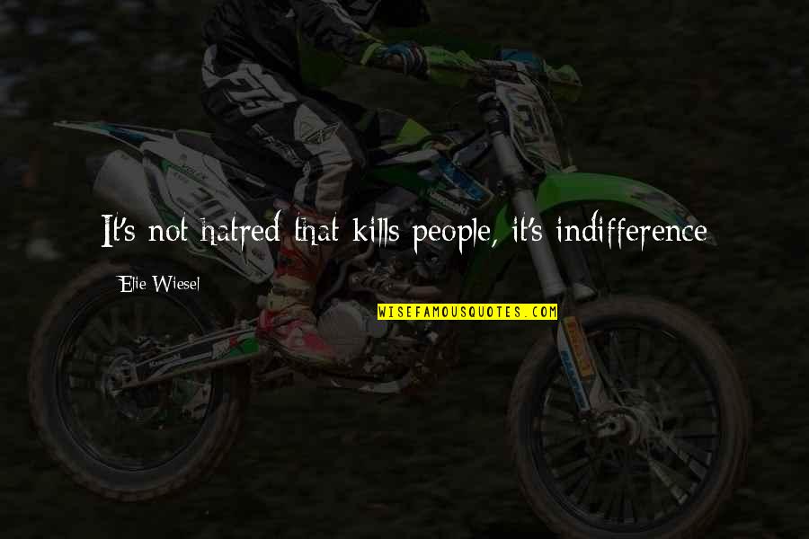 Elie Quotes By Elie Wiesel: It's not hatred that kills people, it's indifference