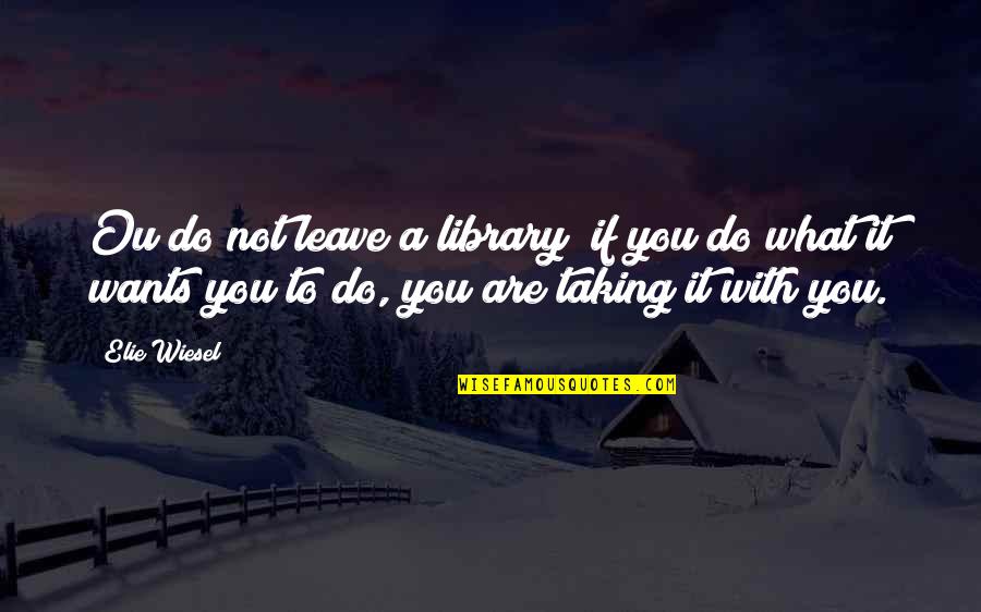 Elie Quotes By Elie Wiesel: Ou do not leave a library; if you