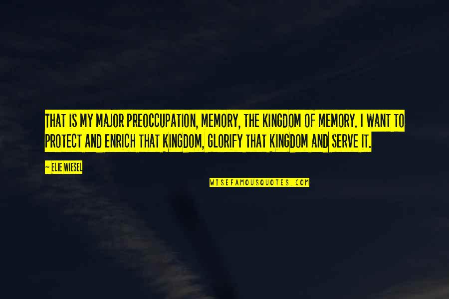 Elie Quotes By Elie Wiesel: That is my major preoccupation, memory, the kingdom