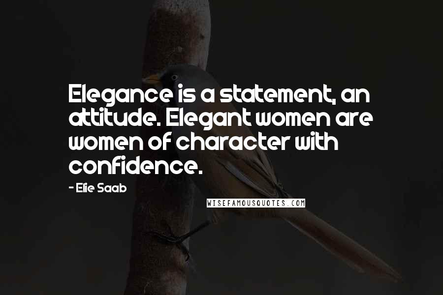 Elie Saab quotes: Elegance is a statement, an attitude. Elegant women are women of character with confidence.