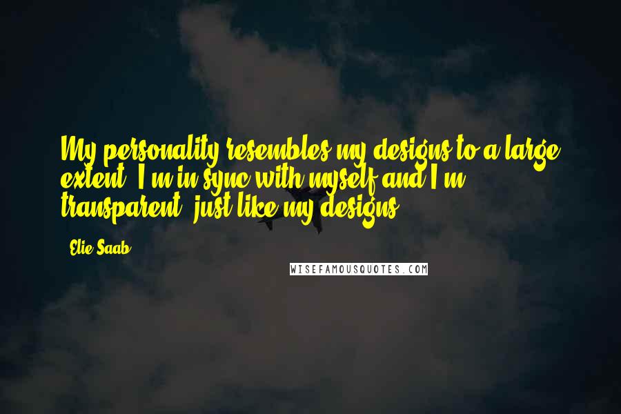 Elie Saab quotes: My personality resembles my designs to a large extent. I'm in sync with myself and I'm transparent, just like my designs.