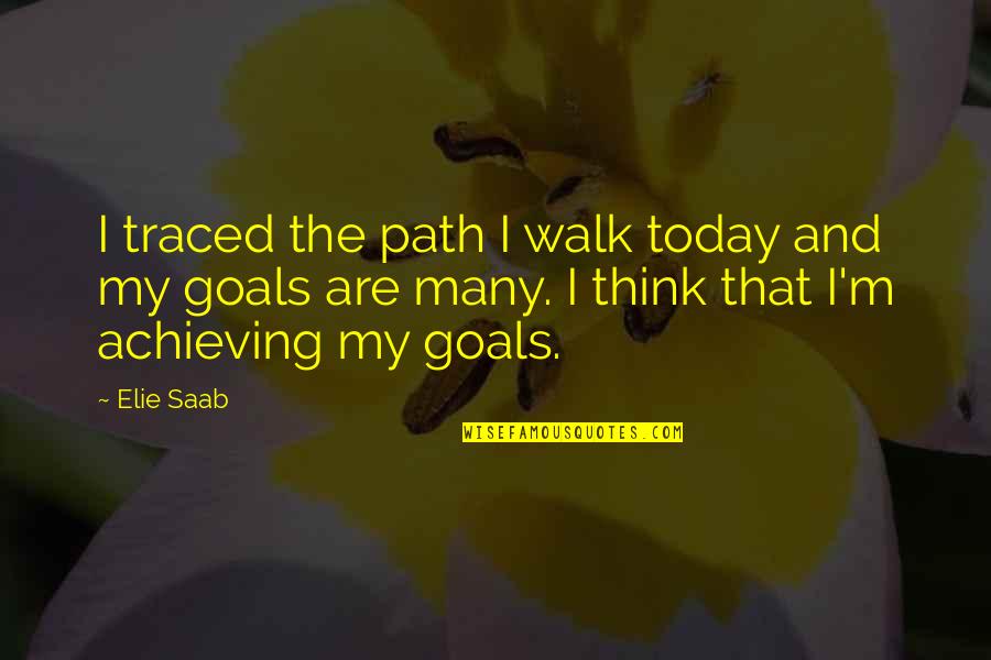 Elie Saab Quotes By Elie Saab: I traced the path I walk today and Elie Saab Quotes By Elie Saab: I traced the path I walk today and