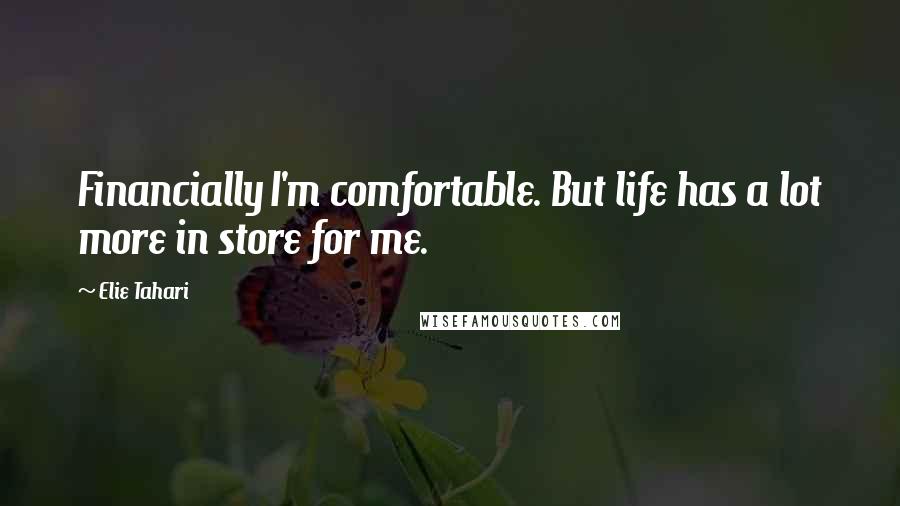 Elie Tahari quotes: Financially I'm comfortable. But life has a lot more in store for me.