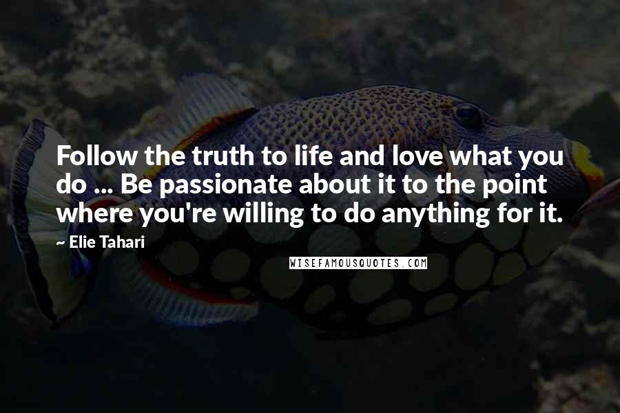 Elie Tahari quotes: Follow the truth to life and love what you do ... Be passionate about it to the point where you're willing to do anything for it.