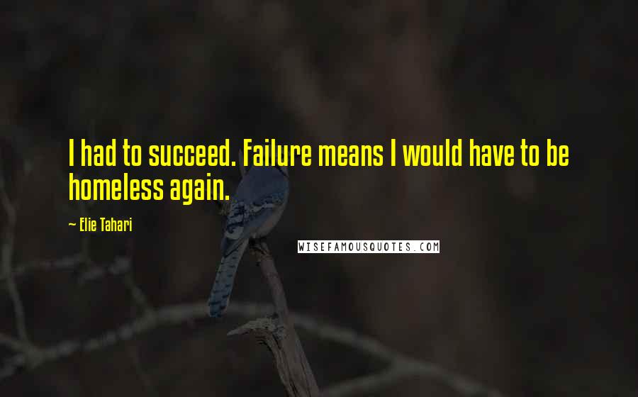 Elie Tahari quotes: I had to succeed. Failure means I would have to be homeless again.