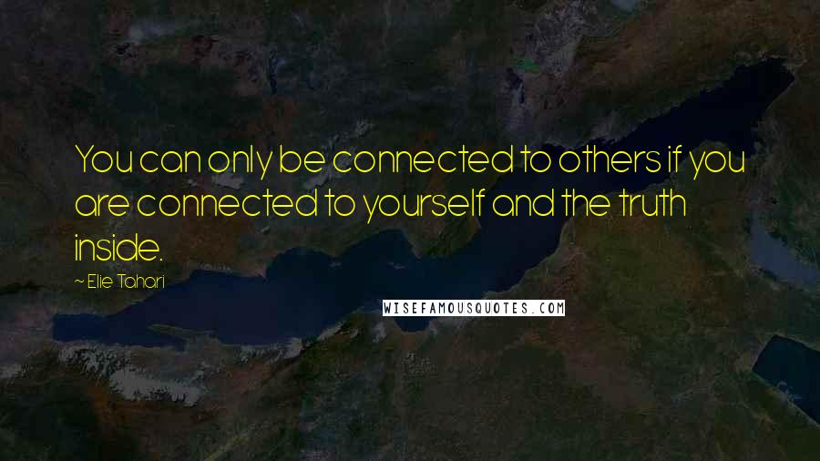 Elie Tahari quotes: You can only be connected to others if you are connected to yourself and the truth inside.