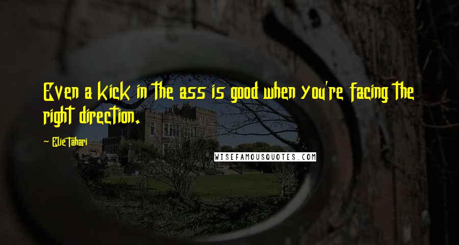 Elie Tahari quotes: Even a kick in the ass is good when you're facing the right direction.