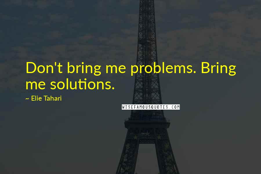 Elie Tahari quotes: Don't bring me problems. Bring me solutions.
