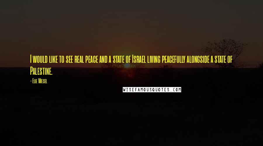 Elie Wiesel quotes: I would like to see real peace and a state of Israel living peacefully alongside a state of Palestine.