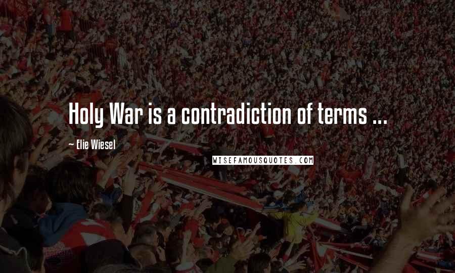 Elie Wiesel quotes: Holy War is a contradiction of terms ...