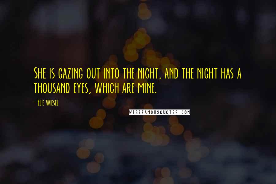 Elie Wiesel quotes: She is gazing out into the night, and the night has a thousand eyes, which are mine.
