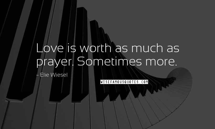 Elie Wiesel quotes: Love is worth as much as prayer. Sometimes more.