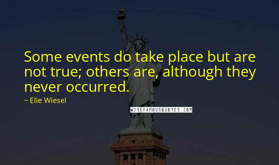 Elie Wiesel quotes: Some events do take place but are not true; others are, although they never occurred.