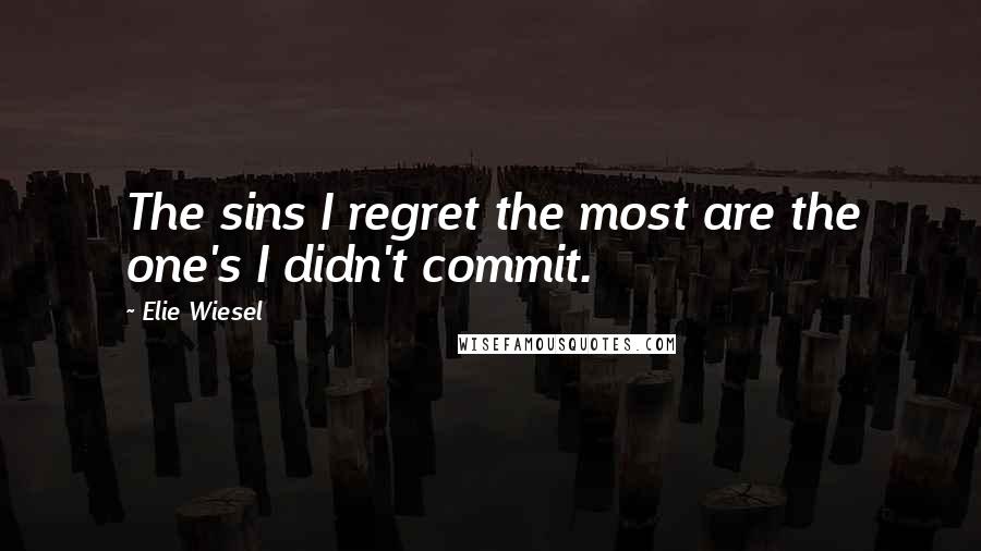 Elie Wiesel quotes: The sins I regret the most are the one's I didn't commit.