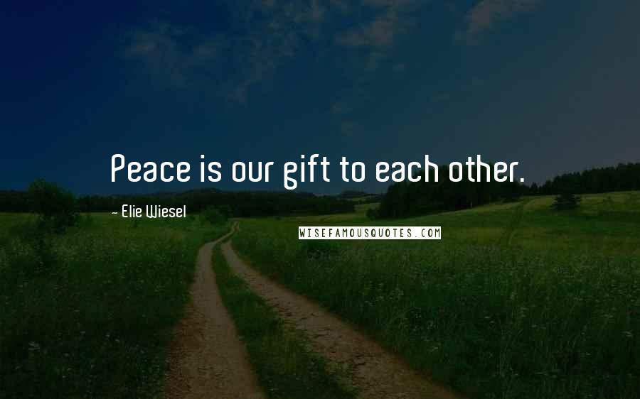 Elie Wiesel quotes: Peace is our gift to each other.