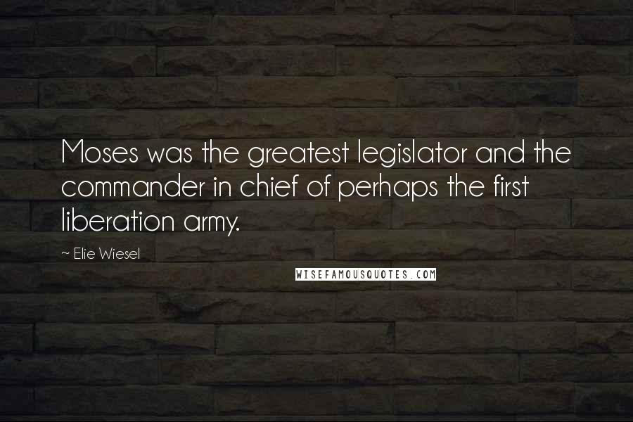 Elie Wiesel quotes: Moses was the greatest legislator and the commander in chief of perhaps the first liberation army.