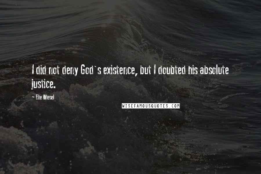 Elie Wiesel quotes: I did not deny God's existence, but I doubted his absolute justice.