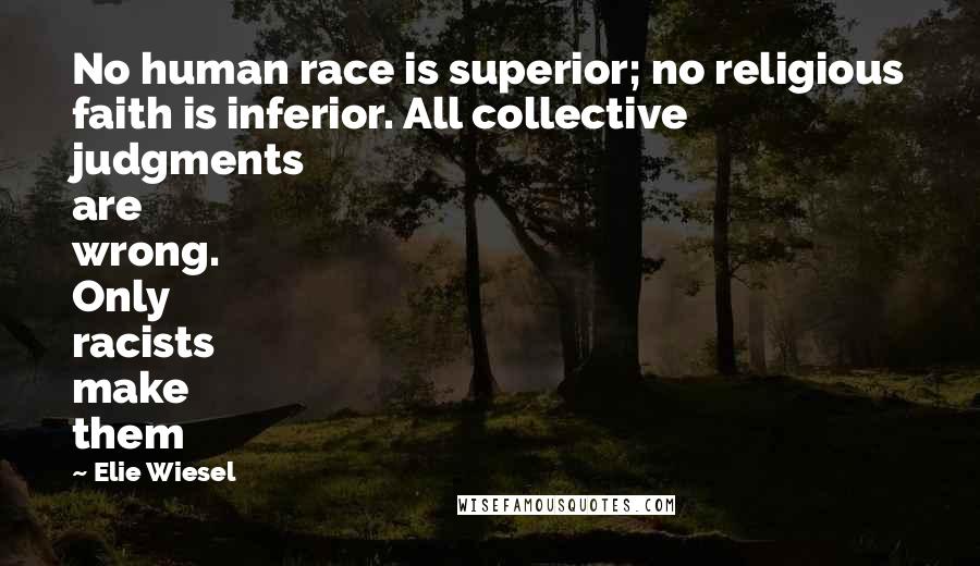 Elie Wiesel quotes: No human race is superior; no religious faith is inferior. All collective judgments are wrong. Only racists make them