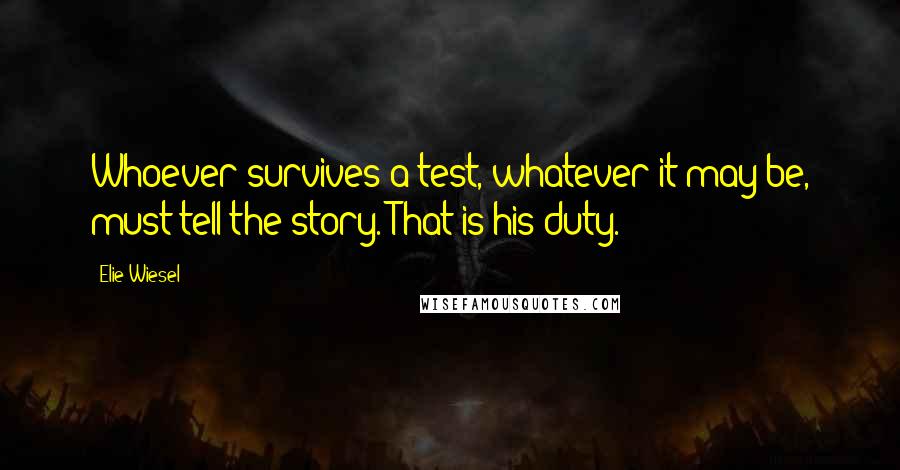 Elie Wiesel quotes: Whoever survives a test, whatever it may be, must tell the story. That is his duty.