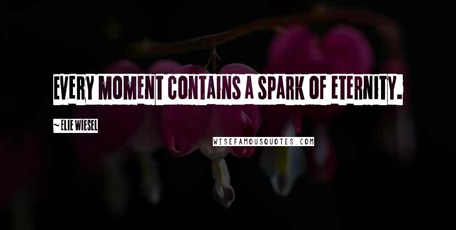 Elie Wiesel quotes: Every moment contains a spark of eternity.