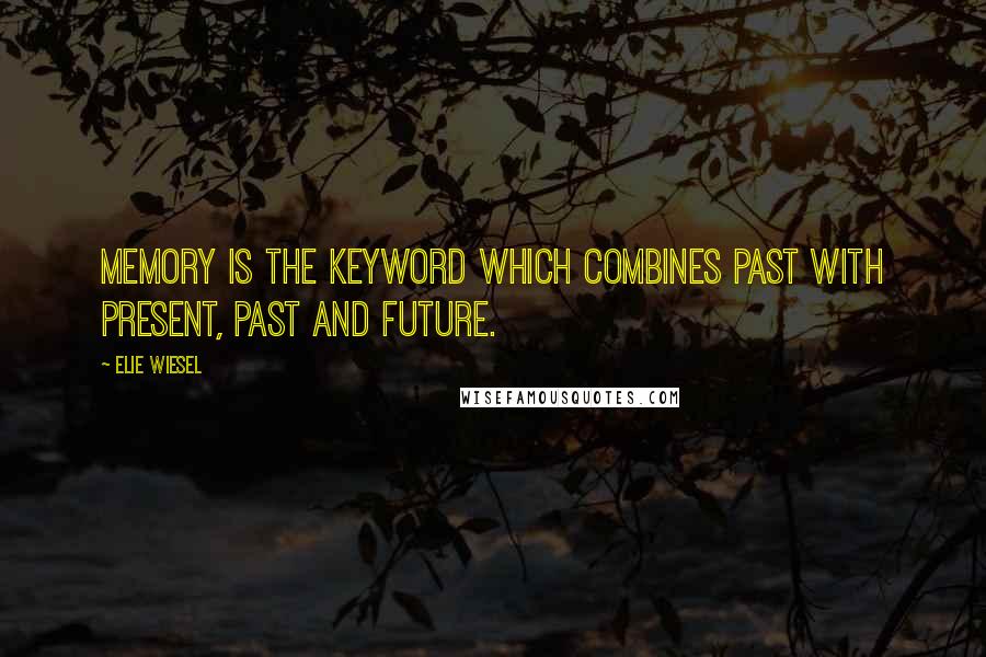 Elie Wiesel quotes: Memory is the keyword which combines past with present, past and future.