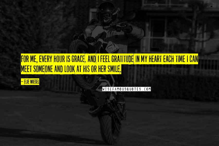 Elie Wiesel quotes: For me, every hour is grace. And I feel gratitude in my heart each time I can meet someone and look at his or her smile.